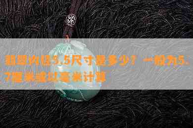 翡翠内径5.5尺寸是多少？一般为5.7厘米或以毫米计算