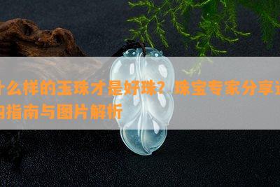 什么样的玉珠才是好珠？珠宝专家分享选购指南与图片解析