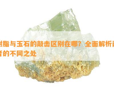 树脂与玉石的敲击区别在哪？全面解析两者的不同之处