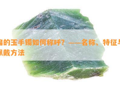 扁的玉手镯怎样称呼？——名称、特征与佩戴方法