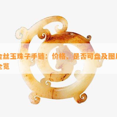 金丝玉珠子手链：价格、是否可盘及图片全览