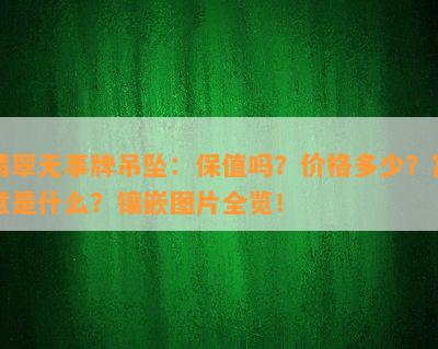 翡翠无事牌吊坠：保值吗？价格多少？寓意是什么？镶嵌图片全览！