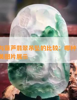 蛋面与葫芦翡翠吊坠的比较：哪种更好？附精美图片展示