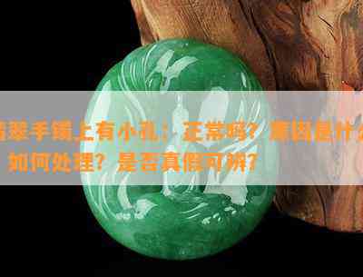 翡翠手镯上有小孔：正常吗？起因是什么？怎样解决？是不是真假可辨？