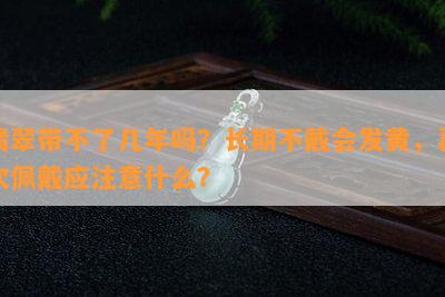 翡翠带不了几年吗？长期不戴会发黄，再次佩戴应留意什么？