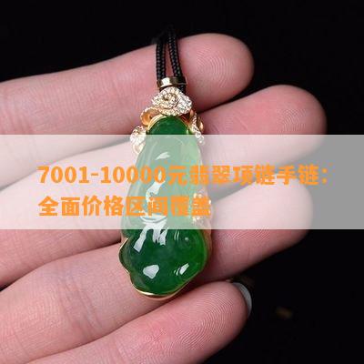 7001-10000元翡翠项链手链：全面价格区间覆盖