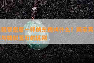 和翡翠密度一样的东西叫什么？揭示其名称与相似玉石的区别