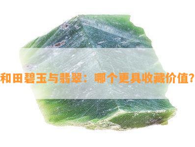 和田碧玉与翡翠：哪个更具收藏价值？