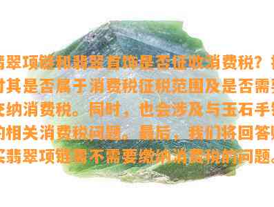 翡翠项链和翡翠首饰是不是征收消费税？探讨其是不是属于消费税征税范围及是不是需要交纳消费税。同时也会涉及与玉石手镯的相关消费税疑问。 咱们将回答购买翡翠项链需不需要缴纳消费税的疑问。