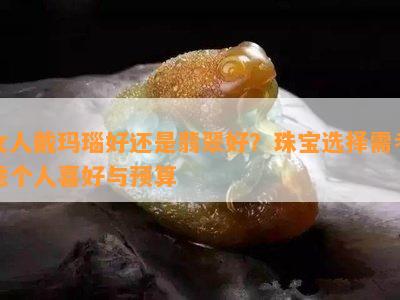 女人戴玛瑙好还是翡翠好？珠宝选择需考虑个人喜好与预算