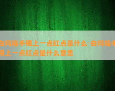 白玛瑙手镯上一点红点是什么-白玛瑙手镯上一点红点是什么意思