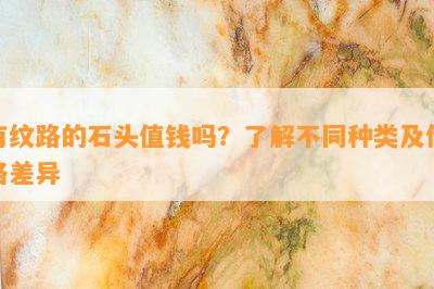 有纹路的石头值钱吗？了解不同种类及价格差异