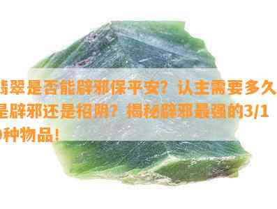 翡翠是否能辟邪保平安？认主需要多久？是辟邪还是招阴？揭秘辟邪最强的3/10种物品！