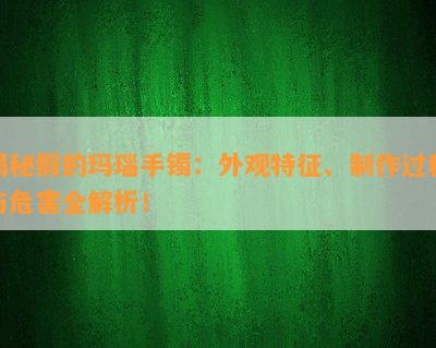 揭秘假的玛瑙手镯：外观特征、制作过程与危害全解析！