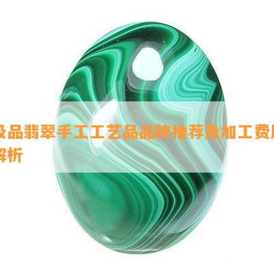 极品翡翠手工工艺品品牌推荐及加工费用解析