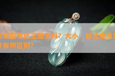 翡翠圆条比正圈贵吗？大小、舒适度及尺寸有何区别？