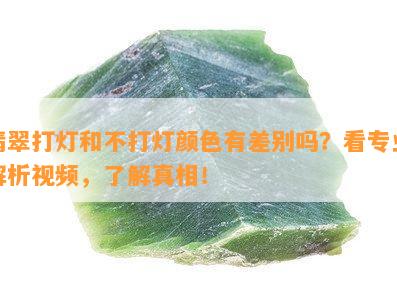 翡翠打灯和不打灯颜色有差别吗？看专业解析视频，熟悉真相！