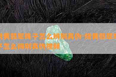 烧黄翡翠珠子怎么辨别真伪-烧黄翡翠珠子怎么辨别真伪视频