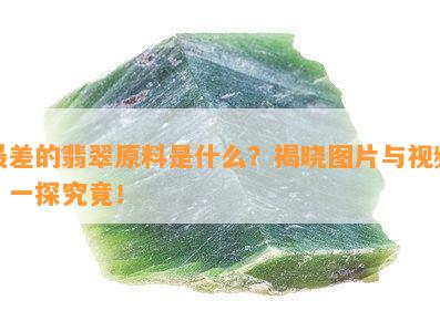 最差的翡翠原料是什么？揭晓图片与视频，一探究竟！