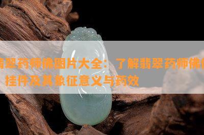 翡翠药师佛图片大全：熟悉翡翠药师佛像、挂件及其象征意义与药效