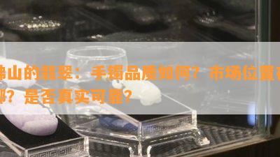 佛山的翡翠：手镯品质怎样？市场位置在哪？是不是真实可靠？