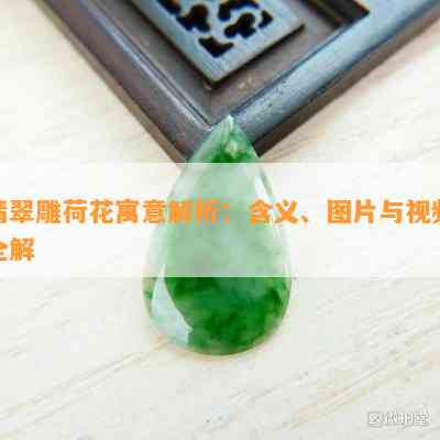 翡翠雕荷花寓意解析：含义、图片与视频全解