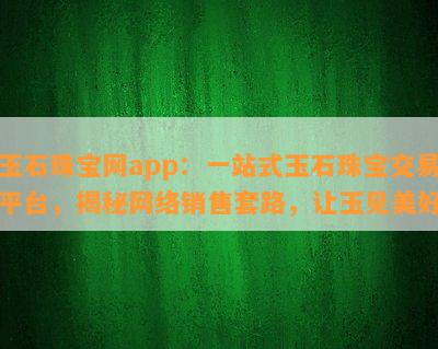 玉石珠宝网app：一站式玉石珠宝交易平台，揭秘网络销售套路，让玉见美好