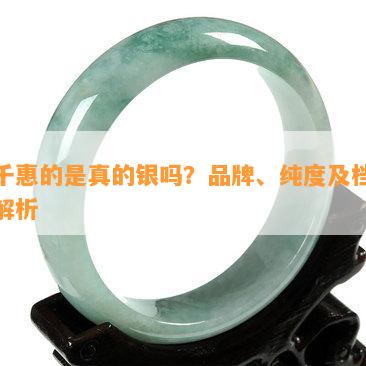 银千惠的是真的银吗？品牌、纯度及档次全解析