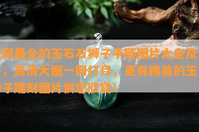 全网最全的玉石石狮子手链图片大全及价格，高清大图一网打尽，更有精美的玉石狮子雕刻图片供您欣赏！