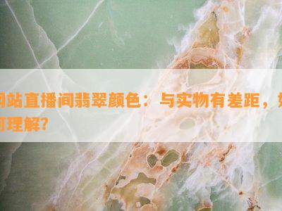 网站直播间翡翠颜色：与实物有差距，如何理解？