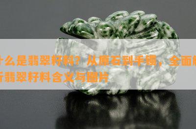 什么是翡翠籽料？从原石到手镯，全面解析翡翠籽料含义与图片