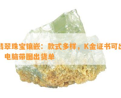 翡翠珠宝镶嵌：款式多样，K金证书可出，电脑带图出货单