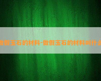 做假玉石的材料-做假玉石的材料叫什么