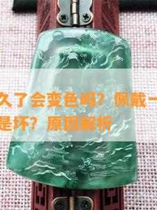 玉石佩戴久了会变色吗？佩戴一段时间后变色是好是坏？起因解析