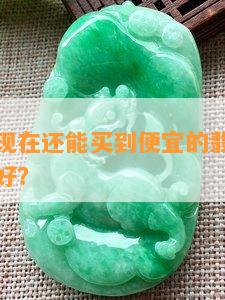 北京粉丝现在还能买到便宜的翡翠吗？哪里买比较好？