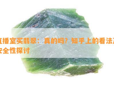 直播室买翡翠：真的吗？知乎上的看法及安全性探讨