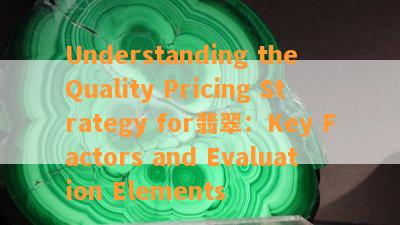 Understanding the Quality Pricing Strategy for翡翠：Key Factors and Evaluation Elements