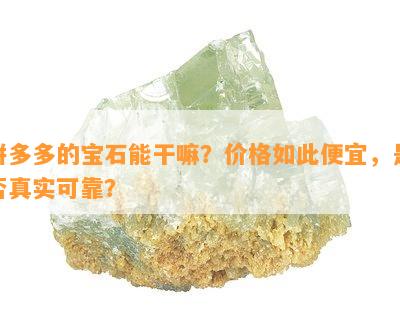 拼多多的宝石能干嘛？价格如此便宜，是不是真实可靠？