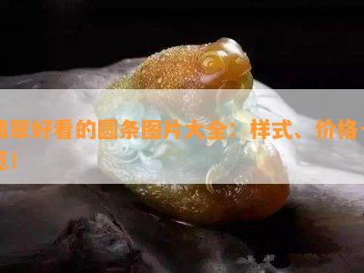 翡翠好看的圆条图片大全：样式、价格一览！