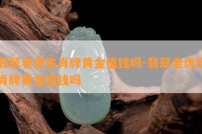 翡翠老虎生肖牌黄金值钱吗-翡翠老虎生肖牌黄金值钱吗