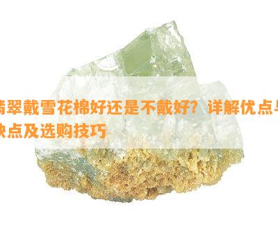 翡翠戴雪花棉好还是不戴好？详解优点与缺点及选购技巧