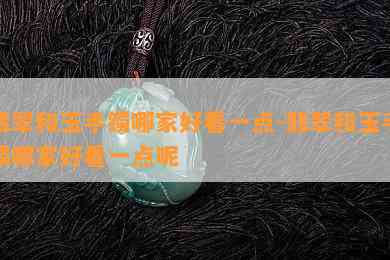 翡翠和玉手镯哪家好看一点-翡翠和玉手镯哪家好看一点呢