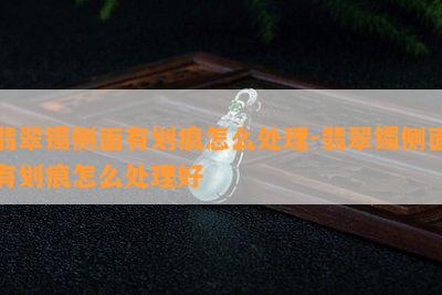 翡翠镯侧面有划痕怎么解决-翡翠镯侧面有划痕怎么解决好