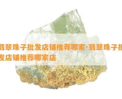 翡翠珠子批发店铺推荐哪家-翡翠珠子批发店铺推荐哪家店