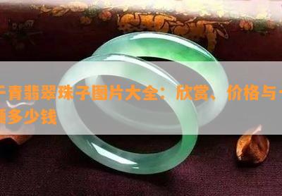 干青翡翠珠子图片大全：欣赏、价格与一颗多少钱