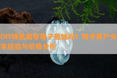 DIY绿色翡翠珠子值钱吗？知乎用户分享经验与价格分析