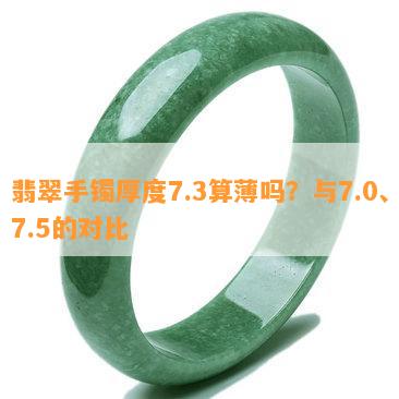 翡翠手镯厚度7.3算薄吗？与7.0、7.5的对比