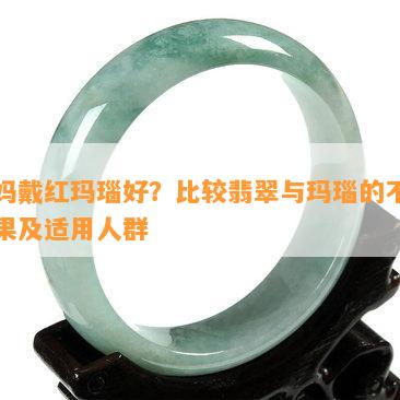 妈妈戴红玛瑙好？比较翡翠与玛瑙的不同效果及适用人群