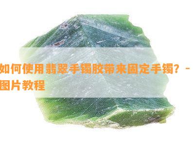 如何使用翡翠手镯胶带来固定手镯？- 图片教程