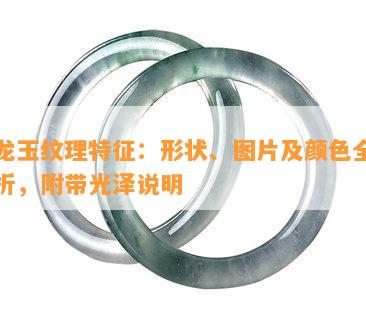 独龙玉纹理特征：形状、图片及颜色全面解析，附带光泽说明